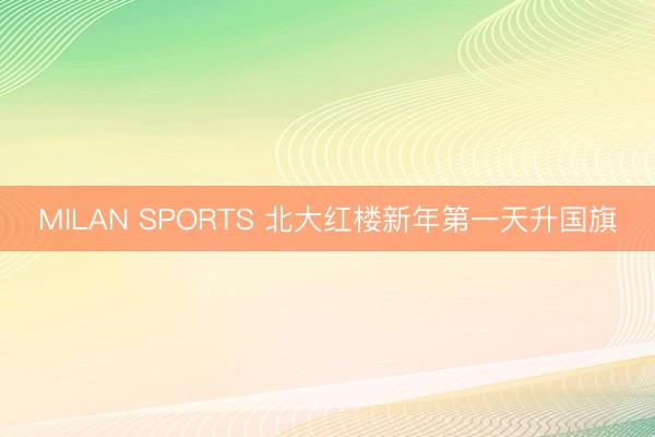 MILAN SPORTS 北大红楼新年第一天升国旗