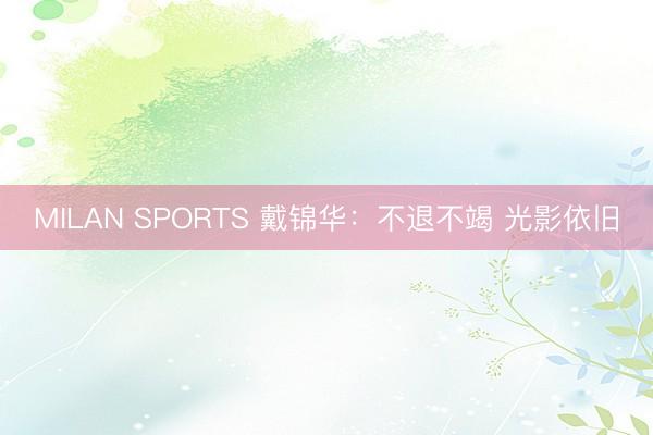 MILAN SPORTS 戴锦华：不退不竭 光影依旧