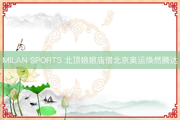 MILAN SPORTS 北顶娘娘庙借北京奥运焕然腾达