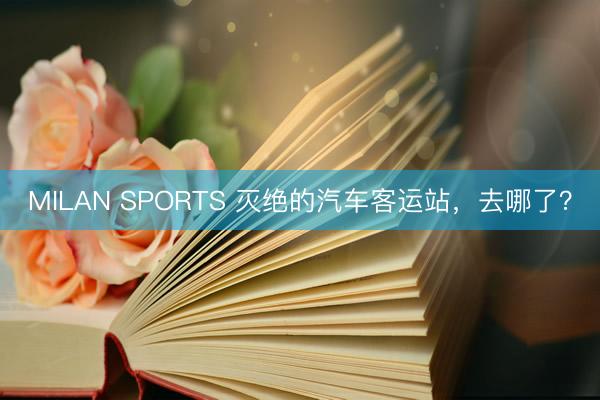 MILAN SPORTS 灭绝的汽车客运站，去哪了？