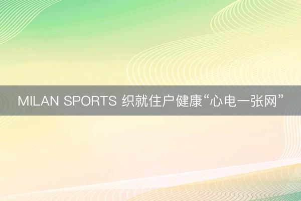 MILAN SPORTS 织就住户健康“心电一张网”