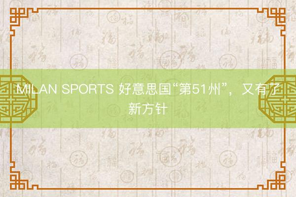MILAN SPORTS 好意思国“第51州”，又有了新方针