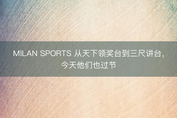 MILAN SPORTS 从天下领奖台到三尺讲台,今天他们也过节