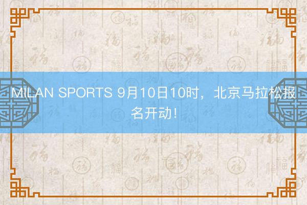 MILAN SPORTS 9月10日10时，北京马拉松报名开动！