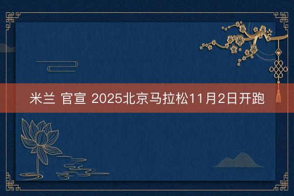 米兰 官宣 2025北京马拉松11月2日开跑