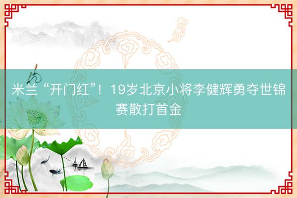 米兰 “开门红”!19岁北京小将李健辉勇夺世锦赛散打首金