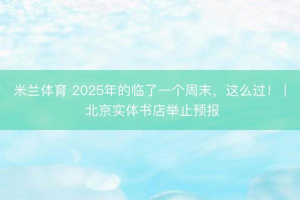 米兰体育 2025年的临了一个周末，<a href=