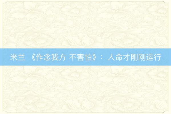米兰 《作念我方 不害怕》：人命才刚刚运行