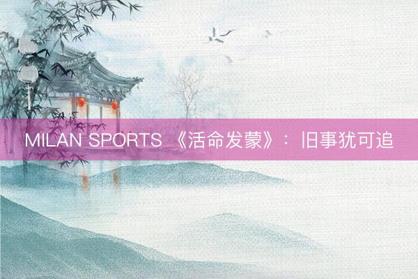 MILAN SPORTS 《活命发蒙》：旧事犹可追