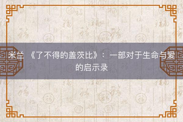 米兰 《了不得的盖茨比》：一部对于生命与爱的启示录