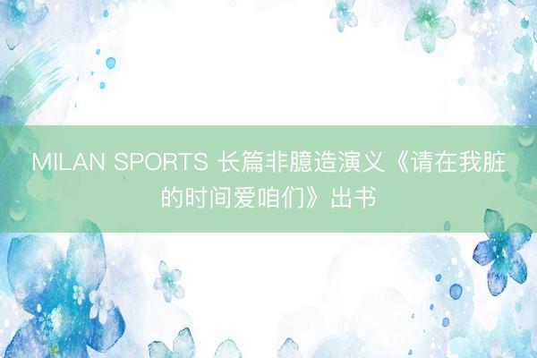 MILAN SPORTS 长篇非臆造演义《请在我脏的时间爱咱们》出书