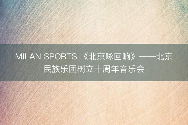 MILAN SPORTS 《北京咏回响》——北京民族乐团树立十周年音乐会
