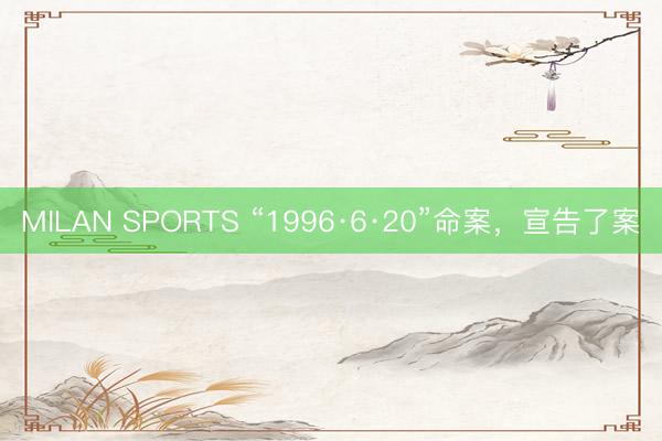 MILAN SPORTS “1996·6·20”命案,宣告了案