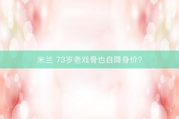 米兰 73岁老戏骨也自降身价?