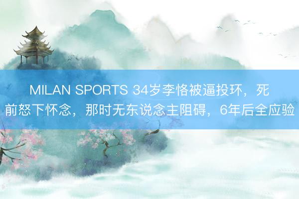 MILAN SPORTS 34岁李恪被逼投环,死前怒下怀念,那时无东说念主阻碍,6年后全应验