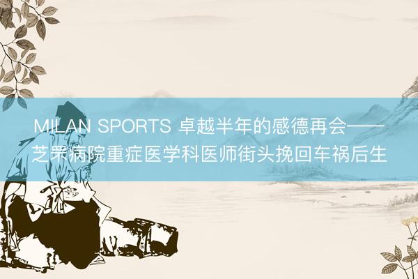 MILAN SPORTS 卓越半年的感德再会——芝罘病院重症医学科医师街头挽回车祸后生