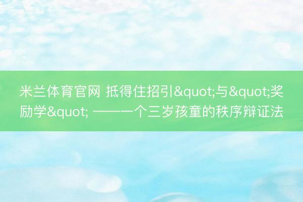 米兰体育官网 抵得住招引"与"奖励学" ——一个三岁孩童的秩序辩证法
