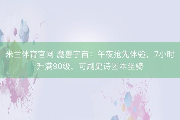 米兰体育官网 魔兽宇宙：午夜抢先体验，7小时升满90级，可刷史诗团本坐骑