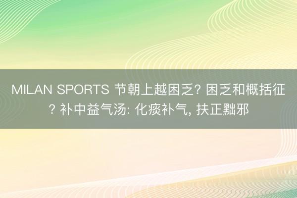 MILAN SPORTS 节朝上越困乏? 困乏和概括征? 补中益气汤: 化痰补气， 扶正黜邪