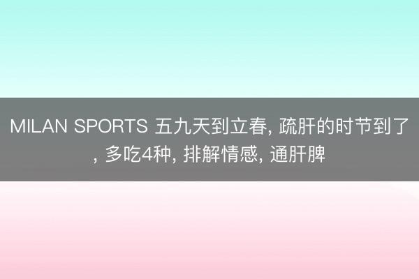 MILAN SPORTS 五九天到立春， 疏肝的时节到了， 多吃4种， 排解情感， 通肝脾