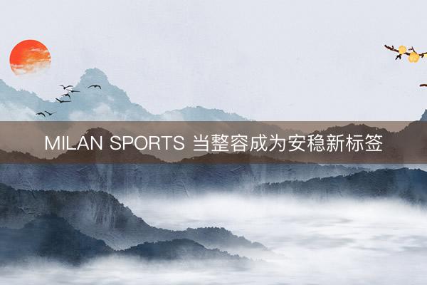 MILAN SPORTS 当整容成为安稳新标签