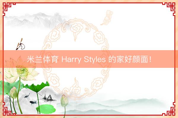 米兰体育 Harry Styles 的家好颜面！