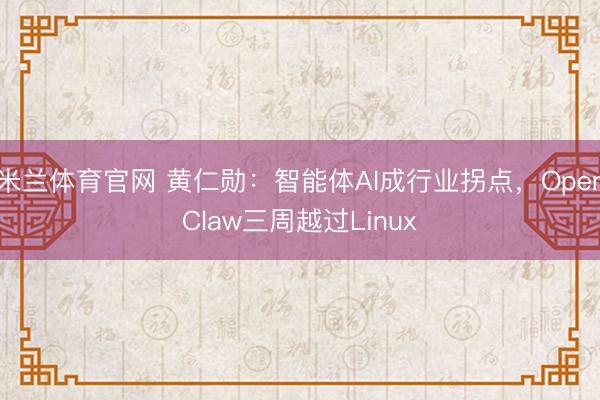 米兰体育官网 黄仁勋：智能体AI成行业拐点，OpenClaw三周越过Linux