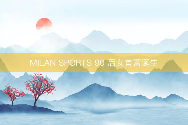 MILAN SPORTS 90 后女首富诞生