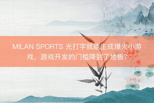 MILAN SPORTS 光打字就能生成爆火小游戏，游戏开发的门槛降到了地板？