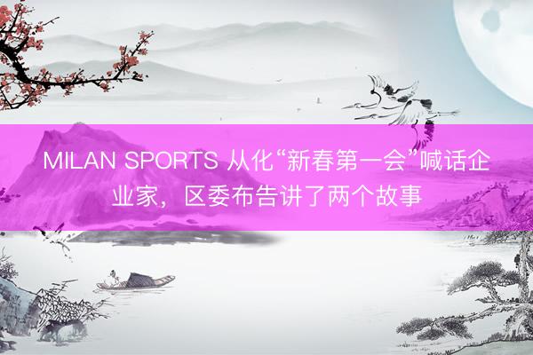 MILAN SPORTS 从化“新春第一会”喊话企业家，区委布告讲了两个故事