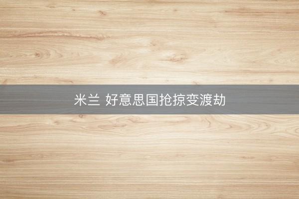 米兰 好意思国抢掠变渡劫