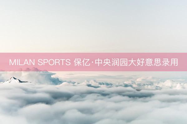 MILAN SPORTS 保亿·中央润园大好意思录用