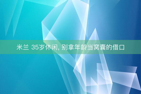 米兰 35岁休闲, 别拿年龄当窝囊的借口