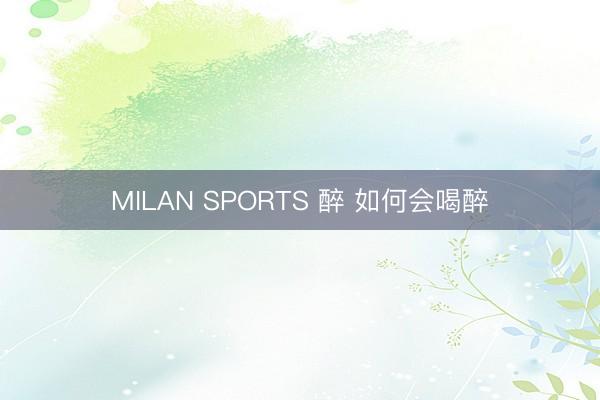 MILAN SPORTS 醉 如何会喝醉