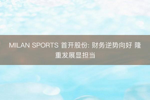 MILAN SPORTS 首开股份: 财务逆势向好 隆重发展显担当