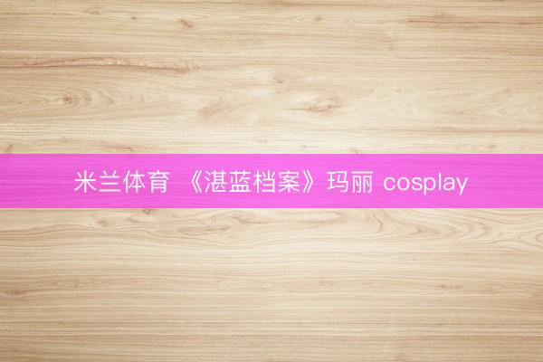 米兰体育 《湛蓝档案》玛丽 cosplay