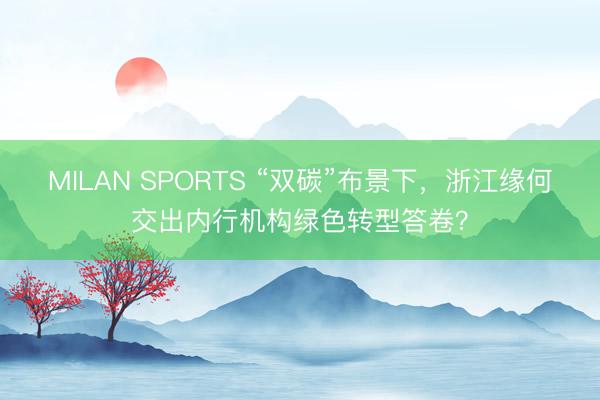 MILAN SPORTS “双碳”布景下，浙江缘何交出内行机构绿色转型答卷？