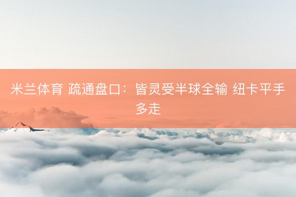 米兰体育 疏通盘口:皆灵受半球全输 纽卡平手多走