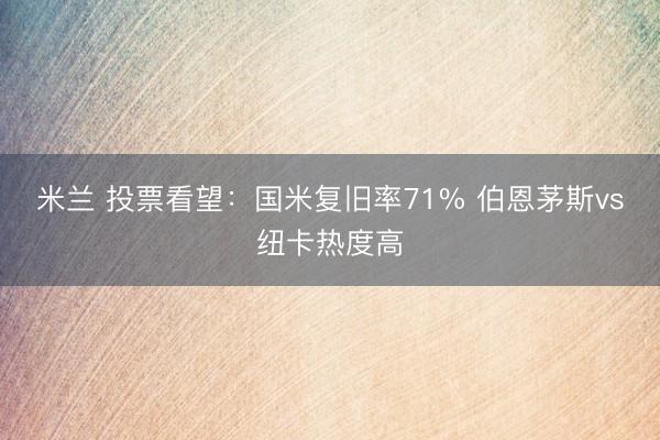 米兰 投票看望：国米复旧率71% 伯恩茅斯vs纽卡热度高