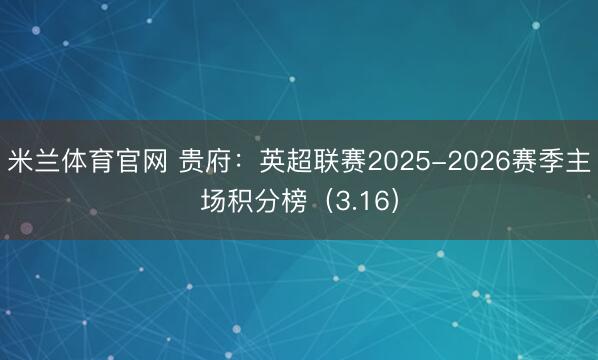 米兰体育官网 贵府：英超联赛2025-2026赛季主场积分榜（3.16）