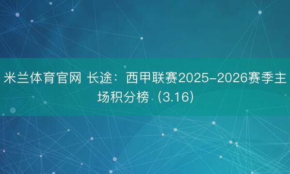 米兰体育官网 长途：西甲联赛2025-2026赛季主场积分榜（3.16）