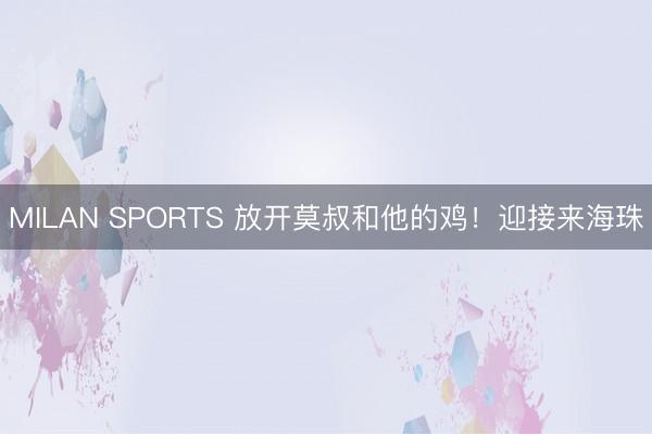 MILAN SPORTS 放开莫叔和他的鸡！迎接来海珠