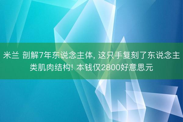 米兰 剖解7年东说念主体, 这只手复刻了东说念主类肌肉结构! 本钱仅2800好意思元