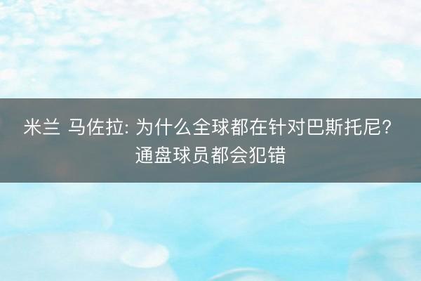 米兰 马佐拉: 为什么全球都在针对巴斯托尼? 通盘球员都会犯错