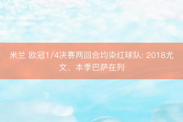 米兰 欧冠1/4决赛两回合均染红球队: 2018尤文、本季巴萨在列