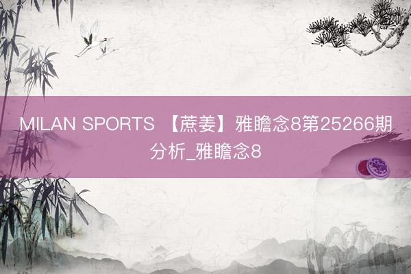 MILAN SPORTS 【蔗姜】雅瞻念8第25266期分析_雅瞻念8