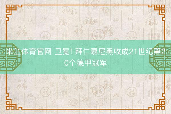 米兰体育官网 卫冕! 拜仁慕尼黑收成21世纪第20个德甲冠军
