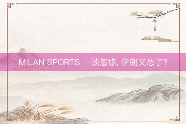MILAN SPORTS 一谈忽悠， 伊朗又怂了?