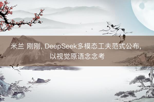 米兰 刚刚， DeepSeek多模态工夫范式公布， 以视觉原语念念考