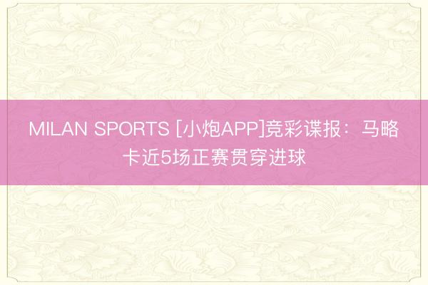 MILAN SPORTS [小炮APP]竞彩谍报：马略卡近5场正赛贯穿进球